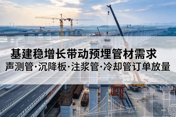 金沙基建稳增长带动预埋监测管材需求，声测管、沉降板、注浆管订单持续放量