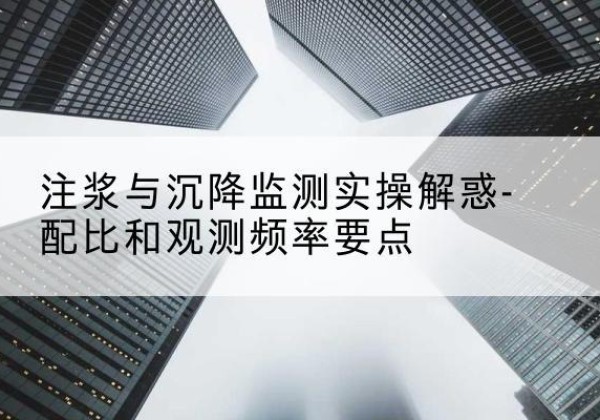 金沙水泥浆配比不当会不会造成注浆管堵管？-注浆与沉降监测实操解惑-配比和观测频率要点
