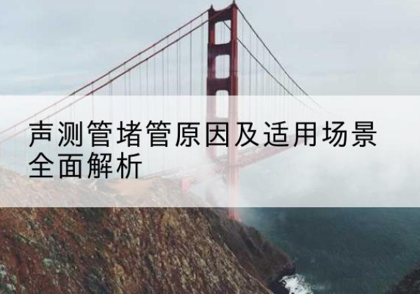金沙声测管堵管的主要原因有哪些？-声测管堵管原因及适用场景全面解析